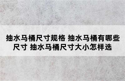 抽水马桶尺寸规格 抽水马桶有哪些尺寸 抽水马桶尺寸大小怎样选